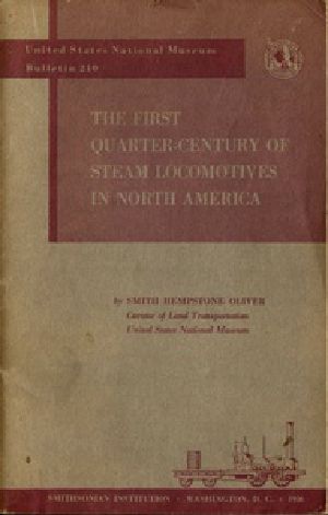 [Gutenberg 51976] • The First Quarter-Century of Steam Locomotives in North America / Remaining Relics and Operable Replicas with a Catalog of Locomotive Models in the U. S. National Museum. United States National Museum Bulletin 210